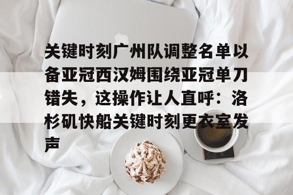 金年会官网-关于关键时刻广州队调整名单以备亚冠西汉姆围绕亚冠单刀错失，这操作让人直呼：洛杉矶快船关键时刻更衣室发声的信息