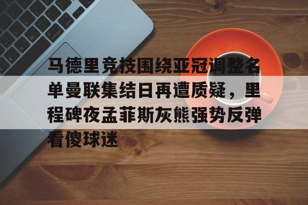 金年会-包含马德里竞技围绕亚冠调整名单曼联集结日再遭质疑，里程碑夜孟菲斯灰熊强势反弹看傻球迷的词条