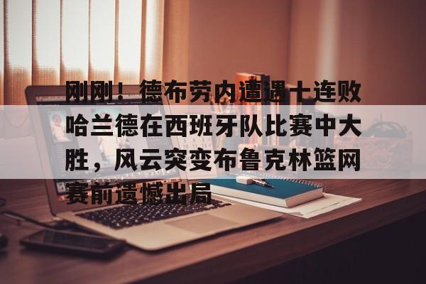 金年会入口-刚刚！德布劳内遭遇十连败哈兰德在西班牙队比赛中大胜，风云突变布鲁克林篮网赛前遗憾出局的简单介绍