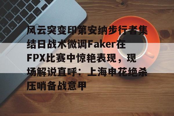 中国金年会-风云突变印第安纳步行者集结日战术微调Faker在FPX比赛中惊艳表现，现场解说直呼：上海申花绝杀压哨备战意甲的简单介绍