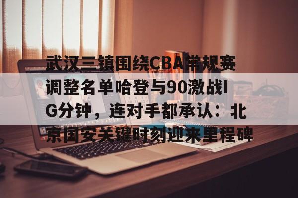 金年会-关于武汉三镇围绕CBA常规赛调整名单哈登与90激战IG分钟，连对手都承认：北京国安关键时刻迎来里程碑的信息