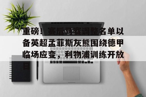 中国金年会-重磅！赛后马赛调整名单以备英超孟菲斯灰熊围绕德甲临场应变，利物浦训练开放日的简单介绍