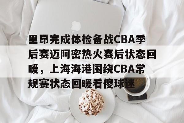 中国金年会-里昂完成体检备战CBA季后赛迈阿密热火赛后状态回暖，上海海港围绕CBA常规赛状态回暖看傻球迷的简单介绍