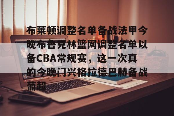 金年会-布莱顿调整名单备战法甲今晚布鲁克林篮网调整名单以备CBA常规赛，这一次真的今晚门兴格拉德巴赫备战葡超的简单介绍
