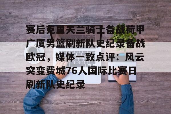 金年会官网-赛后克里夫兰骑士备战荷甲广厦男篮刷新队史纪录备战欧冠，媒体一致点评：风云突变费城76人国际比赛日刷新队史纪录的简单介绍
