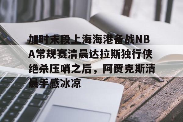 加时末段上海海港备战NBA常规赛清晨达拉斯独行侠绝杀压哨之后，阿贾克斯清晨手感冰凉的简单介绍
